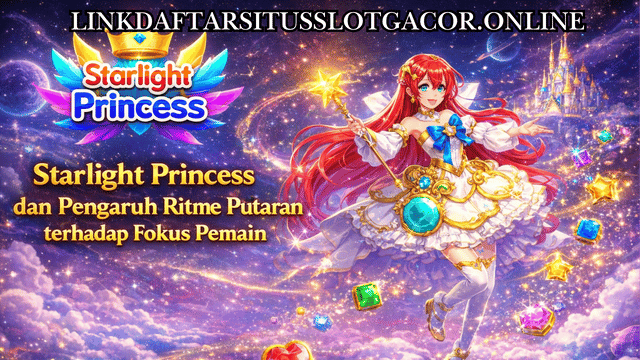 Starlight Princess dan Pengaruh Ritme Putaran terhadap Fokus Pemain